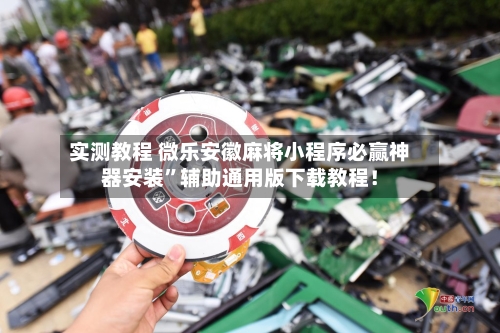 实测教程 微乐安徽麻将小程序必赢神器安装”辅助通用版下载教程！-第3张图片