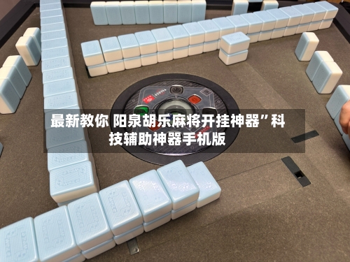 最新教你 阳泉胡乐麻将开挂神器”科技辅助神器手机版-第2张图片