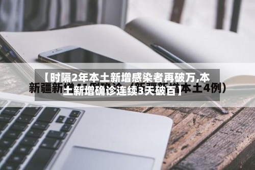 【时隔2年本土新增感染者再破万,本土新增确诊连续3天破百】-第3张图片