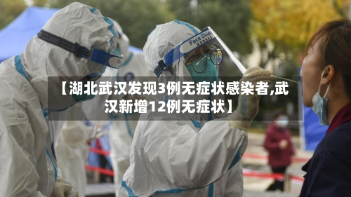 【湖北武汉发现3例无症状感染者,武汉新增12例无症状】-第2张图片