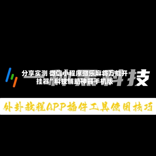 分享实测 微信小程序微乐麻将万能开挂器	”科技辅助神器手机版-第2张图片