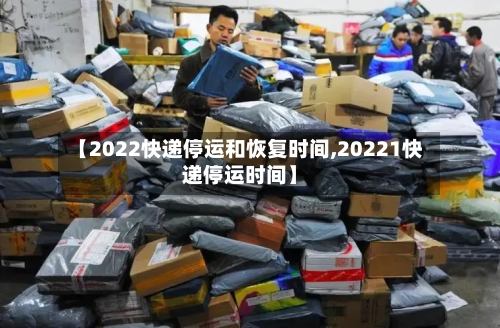 【2022快递停运和恢复时间,20221快递停运时间】-第2张图片
