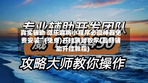真实辅助 微乐麻将小程序必赢神器免费安装”(免费)开挂辅助教学(最新辅助开挂教程)-第3张图片