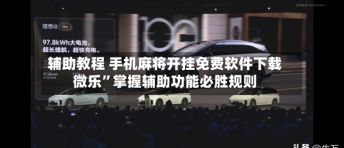 辅助教程 手机麻将开挂免费软件下载微乐	”掌握辅助功能必胜规则-第3张图片