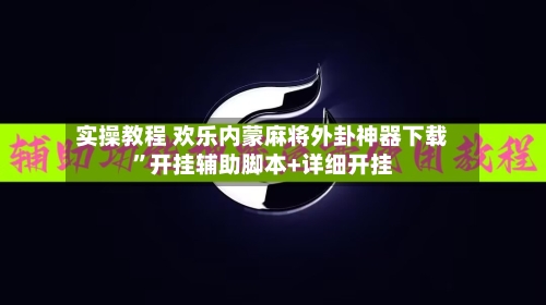 实操教程 欢乐内蒙麻将外卦神器下载	”开挂辅助脚本+详细开挂-第2张图片