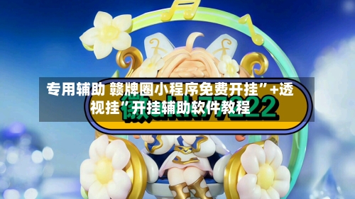专用辅助 赣牌圈小程序免费开挂”+透视挂”开挂辅助软件教程-第2张图片