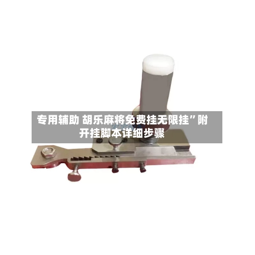 专用辅助 胡乐麻将免费挂无限挂”附开挂脚本详细步骤