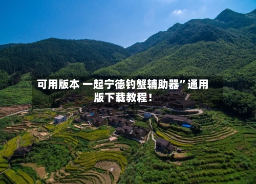 可用版本 一起宁德钓蟹辅助器”通用版下载教程！-第2张图片