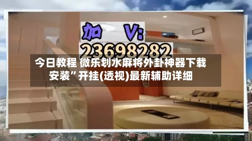 今日教程 微乐划水麻将外卦神器下载安装”开挂(透视)最新辅助详细-第3张图片