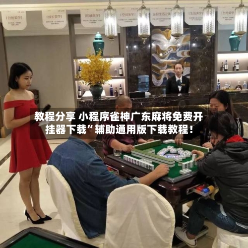 教程分享 小程序雀神广东麻将免费开挂器下载”辅助通用版下载教程！-第3张图片