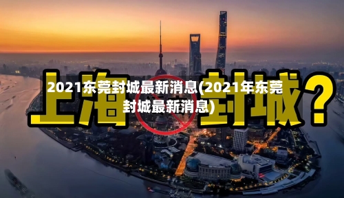 2021东莞封城最新消息(2021年东莞封城最新消息)-第2张图片