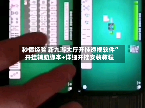 秒懂经验 新九游大厅开挂透视软件”开挂辅助脚本+详细开挂安装教程-第2张图片