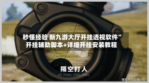 秒懂经验 新九游大厅开挂透视软件”开挂辅助脚本+详细开挂安装教程-第3张图片