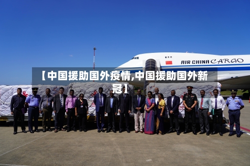 【中国援助国外疫情,中国援助国外新冠】-第2张图片