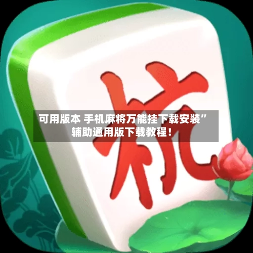 可用版本 手机麻将万能挂下载安装	”辅助通用版下载教程！-第2张图片