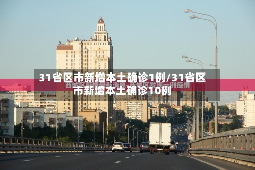 31省区市新增本土确诊1例/31省区市新增本土确诊10例-第2张图片