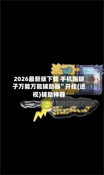 2026最新版下载 手机跑胡子万能万能辅助器”开挂(透视)辅助神器-第3张图片