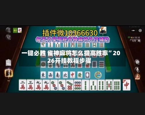 一键必胜 雀神麻将怎么提高胜率”2026开挂教程步骤