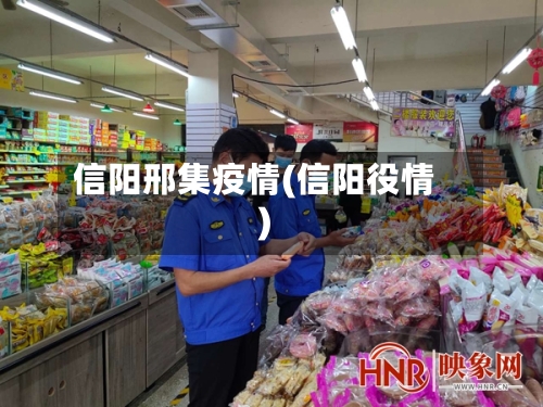 信阳邢集疫情(信阳役情)