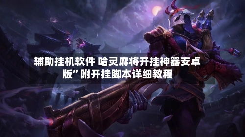 辅助挂机软件 哈灵麻将开挂神器安卓版	”附开挂脚本详细教程-第2张图片