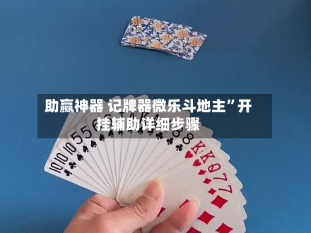 助赢神器 记牌器微乐斗地主	”开挂辅助详细步骤-第2张图片