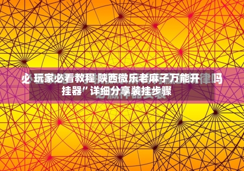 玩家必看教程 陕西微乐老麻子万能开挂器”详细分享装挂步骤-第2张图片