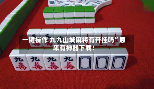 一键操作 九九山城麻将有开挂吗	”原来有神器下载！-第2张图片