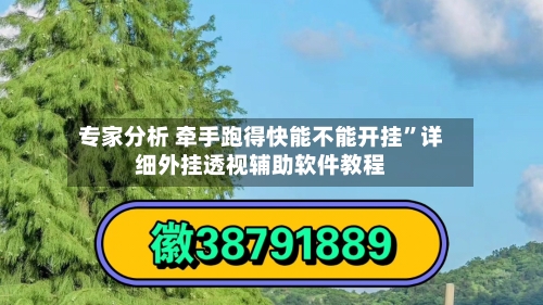 专家分析 牵手跑得快能不能开挂”详细外挂透视辅助软件教程