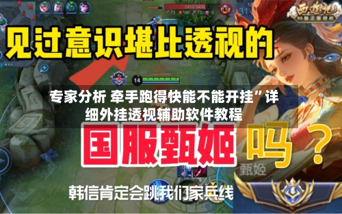 专家分析 牵手跑得快能不能开挂	”详细外挂透视辅助软件教程-第2张图片