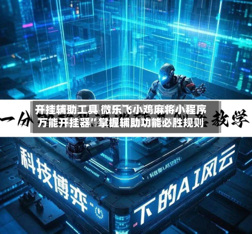 开挂辅助工具 微乐飞小鸡麻将小程序万能开挂器”掌握辅助功能必胜规则-第3张图片