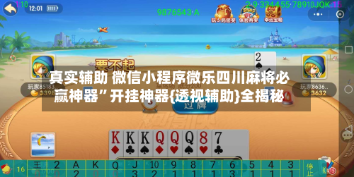 真实辅助 微信小程序微乐四川麻将必赢神器”开挂神器{透视辅助}全揭秘