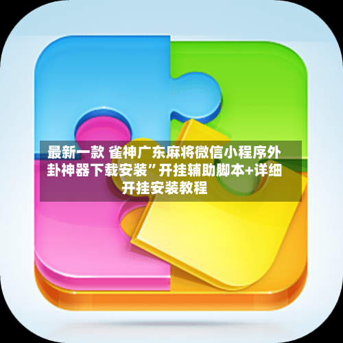 最新一款 雀神广东麻将微信小程序外卦神器下载安装”开挂辅助脚本+详细开挂安装教程