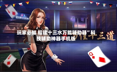 玩家必知 福建十三水万能辅助器”科技辅助神器手机版