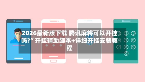 2026最新版下载 腾讯麻将可以开挂吗?	”开挂辅助脚本+详细开挂安装教程-第2张图片