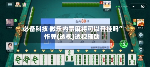 必备科技 微乐内蒙麻将可以开挂吗”作弊(透视)透视辅助