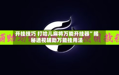 开挂技巧 打哈儿麻将万能开挂器”揭秘透视辅助万能挂用法-第2张图片