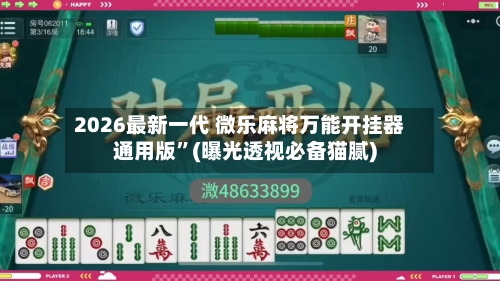 2026最新一代 微乐麻将万能开挂器通用版”(曝光透视必备猫腻)