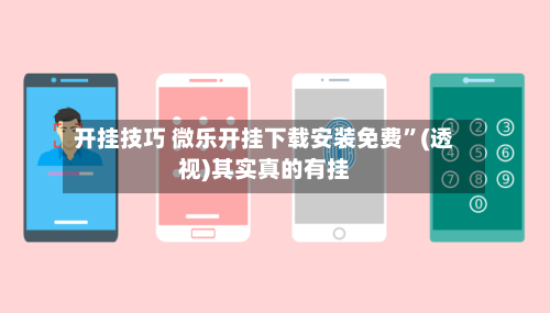 开挂技巧 微乐开挂下载安装免费”(透视)其实真的有挂-第2张图片