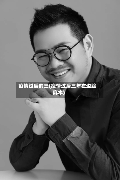 疫情过后的三(疫情过后三年左边脸麻木)-第3张图片