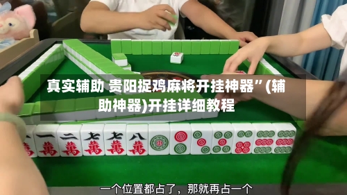 真实辅助 贵阳捉鸡麻将开挂神器”(辅助神器)开挂详细教程-第2张图片
