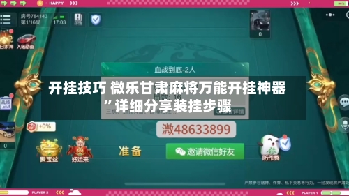 开挂技巧 微乐甘肃麻将万能开挂神器”详细分享装挂步骤
