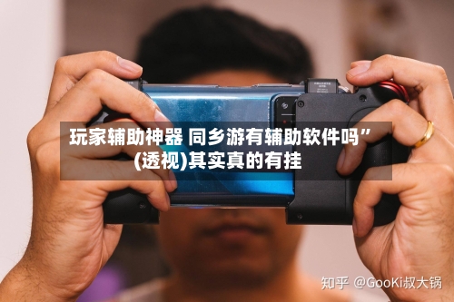 玩家辅助神器 同乡游有辅助软件吗”(透视)其实真的有挂