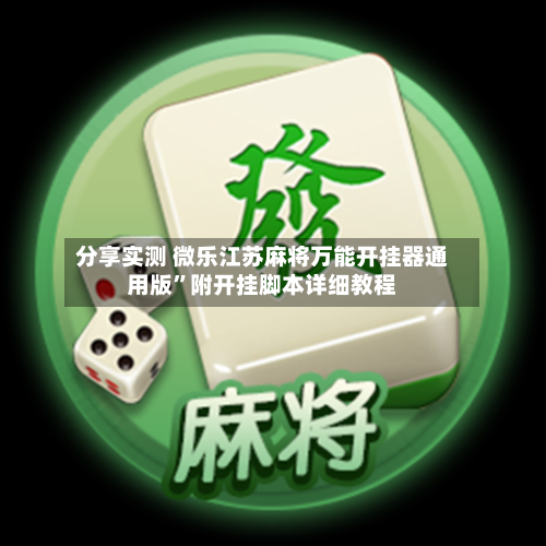 分享实测 微乐江苏麻将万能开挂器通用版”附开挂脚本详细教程