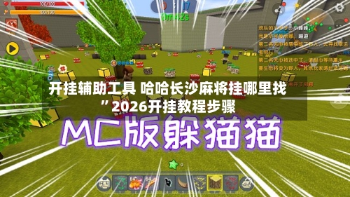 开挂辅助工具 哈哈长沙麻将挂哪里找”2026开挂教程步骤