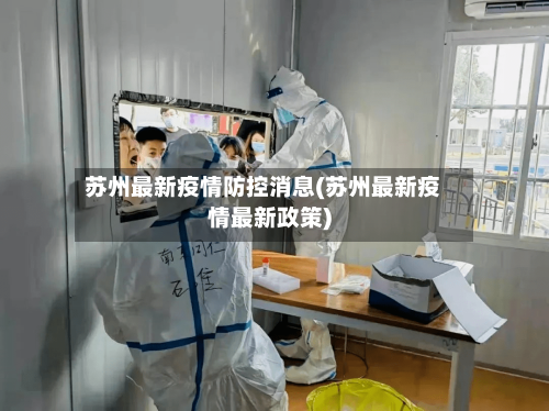 苏州最新疫情防控消息(苏州最新疫情最新政策)