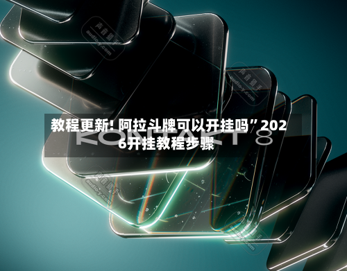 教程更新! 阿拉斗牌可以开挂吗”2026开挂教程步骤