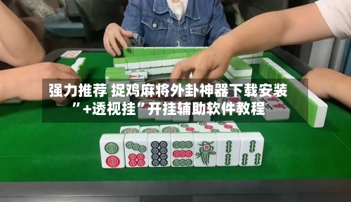强力推荐 捉鸡麻将外卦神器下载安装”+透视挂	”开挂辅助软件教程-第3张图片