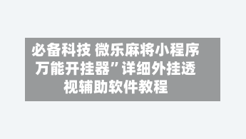 必备科技 微乐麻将小程序万能开挂器”详细外挂透视辅助软件教程