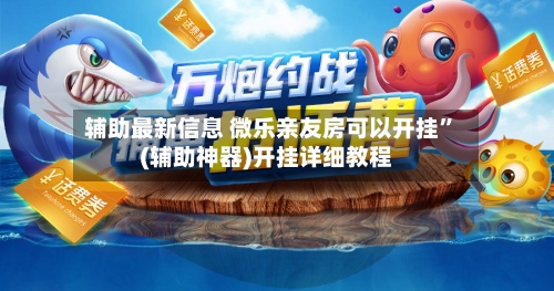 辅助最新信息 微乐亲友房可以开挂	”(辅助神器)开挂详细教程-第2张图片