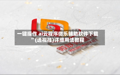 一键操作 ai云程序微乐辅助软件下载”(透视挂)详细用法教程-第3张图片